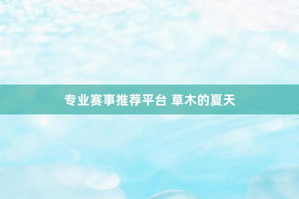 专业赛事推荐平台 草木的夏天