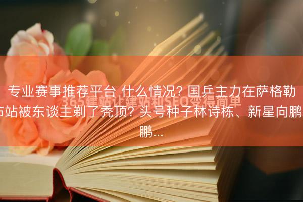 专业赛事推荐平台 什么情况? 国乒主力在萨格勒布站被东谈主剃了秃顶? 头号种子林诗栋、新星向鹏...