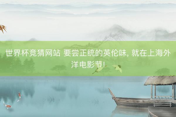 世界杯竞猜网站 要尝正统的英伦味, 就在上海外洋电影节!