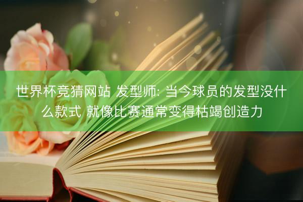 世界杯竞猜网站 发型师: 当今球员的发型没什么款式 就像比赛通常变得枯竭创造力