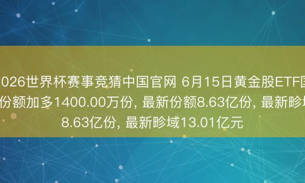 2026世界杯赛事竞猜中国官网 6月15日黄金股ETF国泰(517400)份额加多1400.00万份, 最新份额8.63亿份, 最新畛域13.01亿元