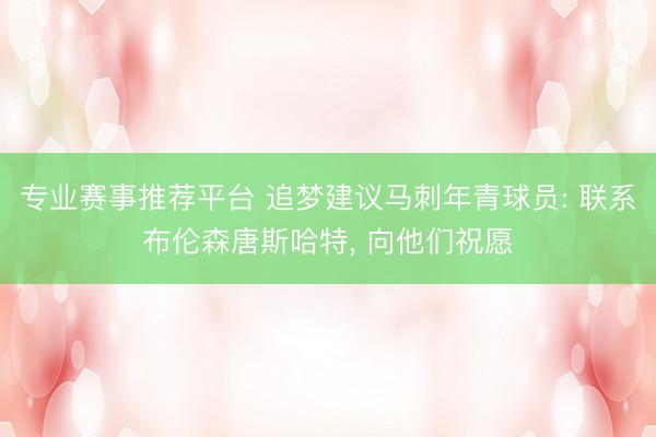 专业赛事推荐平台 追梦建议马刺年青球员: 联系布伦森唐斯哈特, 向他们祝愿