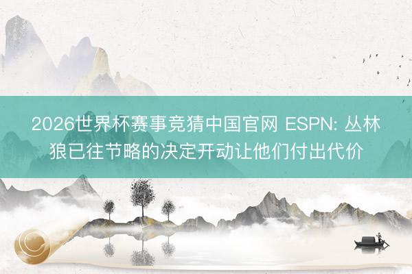 2026世界杯赛事竞猜中国官网 ESPN: 丛林狼已往节略的决定开动让他们付出代价