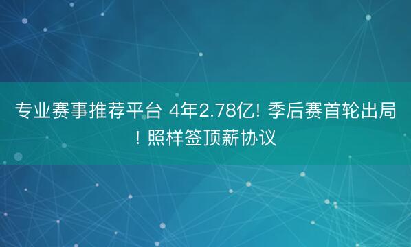 专业赛事推荐平台 4年2.78亿! 季后赛首轮出局! 照样签顶薪协议