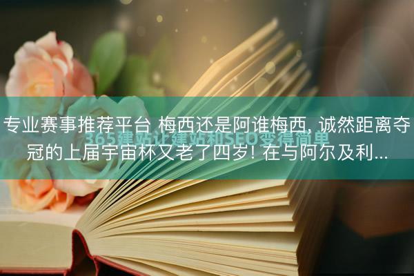 专业赛事推荐平台 梅西还是阿谁梅西, 诚然距离夺冠的上届宇宙杯又老了四岁! 在与阿尔及利...