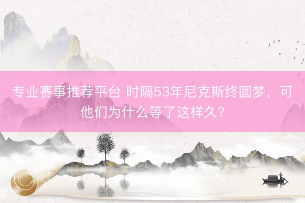 专业赛事推荐平台 时隔53年尼克斯终圆梦,可他们为什么等了这样久?