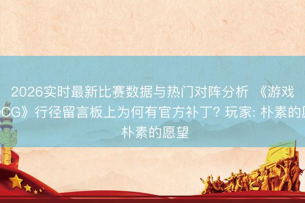 2026实时最新比赛数据与热门对阵分析 《游戏王OCG》行径留言板上为何有官方补丁? 玩家: 朴素的愿望