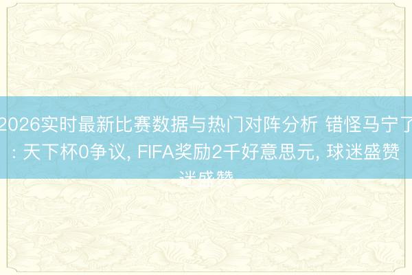 2026实时最新比赛数据与热门对阵分析 错怪马宁了: 天下杯0争议, FIFA奖励2千好意思元, 球迷盛赞